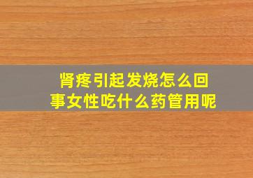 肾疼引起发烧怎么回事女性吃什么药管用呢