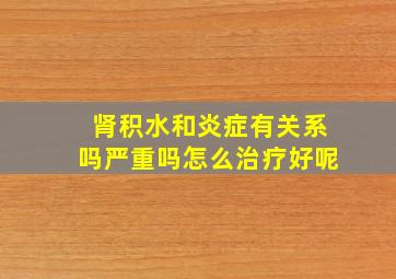 肾积水和炎症有关系吗严重吗怎么治疗好呢