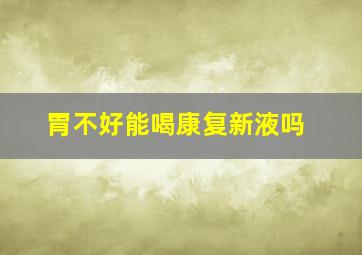 胃不好能喝康复新液吗