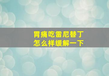 胃痛吃雷尼替丁怎么样缓解一下