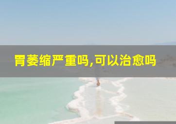 胃萎缩严重吗,可以治愈吗