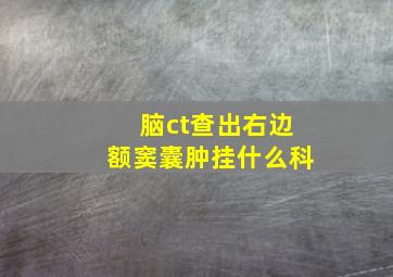 脑ct查出右边额窦囊肿挂什么科