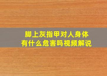 脚上灰指甲对人身体有什么危害吗视频解说