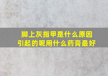 脚上灰指甲是什么原因引起的呢用什么药膏最好