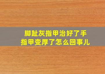 脚趾灰指甲治好了手指甲变厚了怎么回事儿