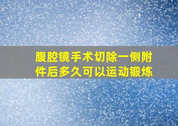 腹腔镜手术切除一侧附件后多久可以运动锻炼