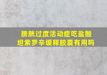 膀胱过度活动症吃盐酸坦索罗辛缓释胶囊有用吗