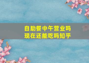 自助餐中午营业吗现在还能吃吗知乎