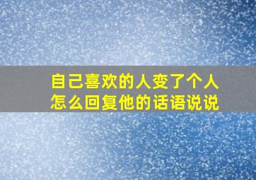 自己喜欢的人变了个人怎么回复他的话语说说