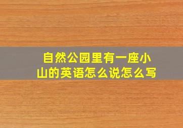 自然公园里有一座小山的英语怎么说怎么写