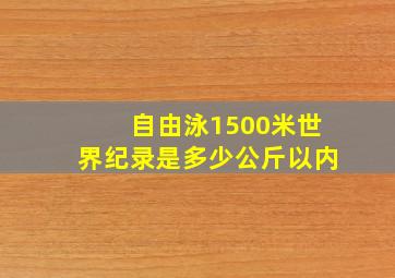 自由泳1500米世界纪录是多少公斤以内