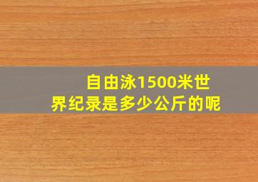 自由泳1500米世界纪录是多少公斤的呢