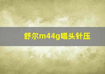 舒尔m44g唱头针压