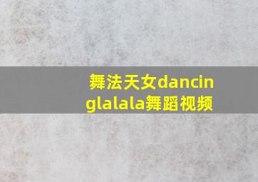 舞法天女dancinglalala舞蹈视频