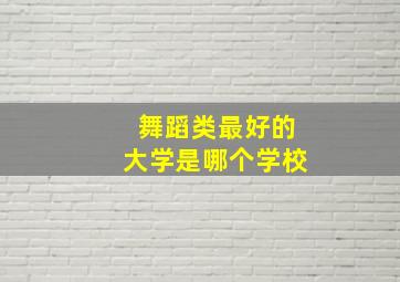 舞蹈类最好的大学是哪个学校