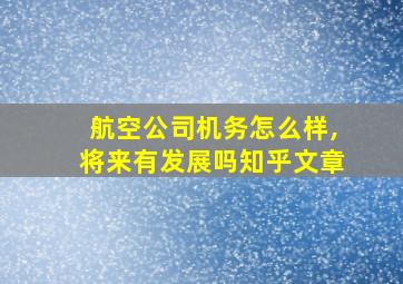 航空公司机务怎么样,将来有发展吗知乎文章