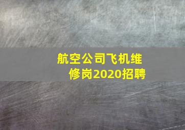 航空公司飞机维修岗2020招聘