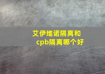 艾伊维诺隔离和cpb隔离哪个好