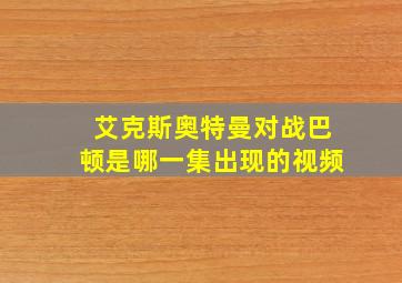 艾克斯奥特曼对战巴顿是哪一集出现的视频