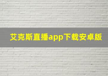 艾克斯直播app下载安卓版