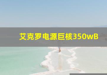 艾克罗电源巨核350wB