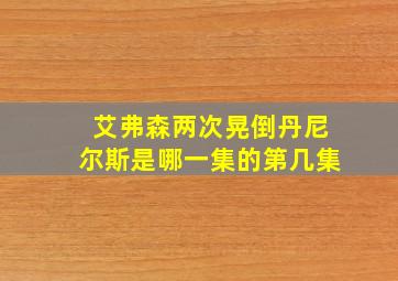 艾弗森两次晃倒丹尼尔斯是哪一集的第几集