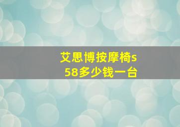 艾思博按摩椅s58多少钱一台