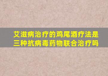 艾滋病治疗的鸡尾酒疗法是三种抗病毒药物联合治疗吗