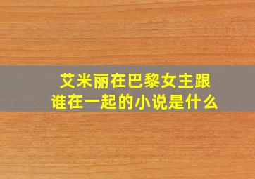 艾米丽在巴黎女主跟谁在一起的小说是什么