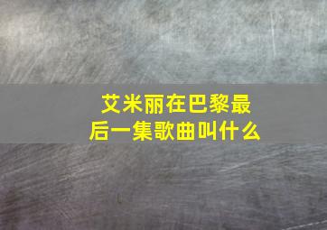 艾米丽在巴黎最后一集歌曲叫什么