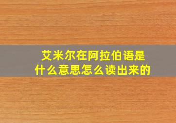 艾米尔在阿拉伯语是什么意思怎么读出来的