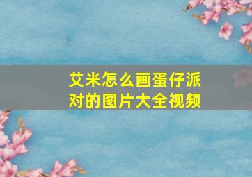 艾米怎么画蛋仔派对的图片大全视频