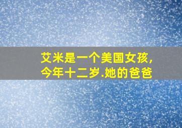 艾米是一个美国女孩,今年十二岁.她的爸爸