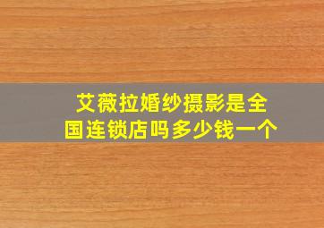 艾薇拉婚纱摄影是全国连锁店吗多少钱一个