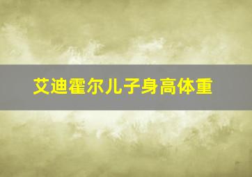 艾迪霍尔儿子身高体重