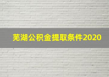 芜湖公积金提取条件2020