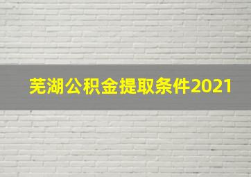 芜湖公积金提取条件2021