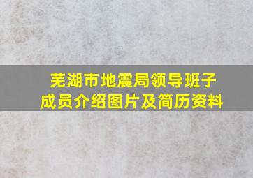 芜湖市地震局领导班子成员介绍图片及简历资料