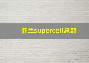 芬兰supercell总部