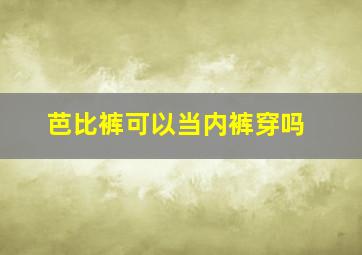 芭比裤可以当内裤穿吗