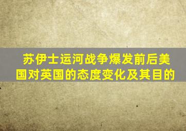 苏伊士运河战争爆发前后美国对英国的态度变化及其目的