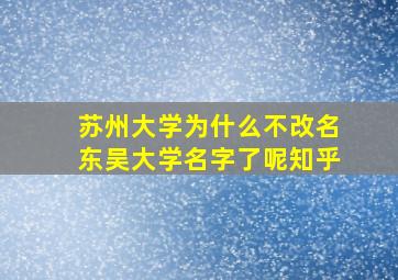 苏州大学为什么不改名东吴大学名字了呢知乎