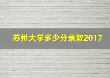 苏州大学多少分录取2017