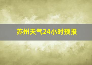 苏州天气24小时预报