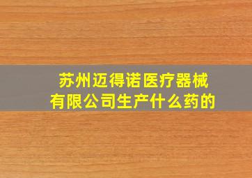 苏州迈得诺医疗器械有限公司生产什么药的