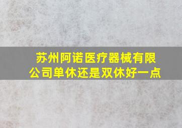 苏州阿诺医疗器械有限公司单休还是双休好一点