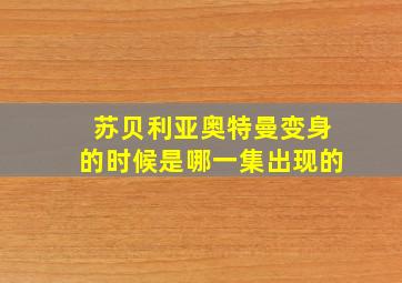 苏贝利亚奥特曼变身的时候是哪一集出现的