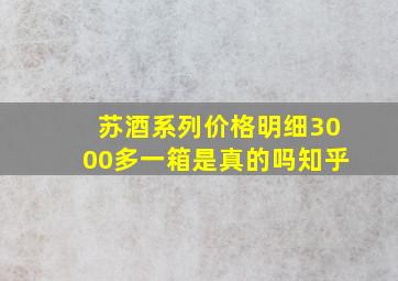 苏酒系列价格明细3000多一箱是真的吗知乎