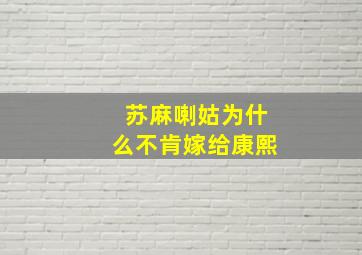 苏麻喇姑为什么不肯嫁给康熙