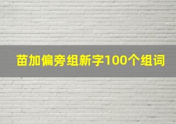 苗加偏旁组新字100个组词